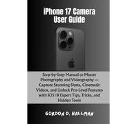 iPhone 17 Camera User Guide: Step-by-Step Manual to Master Photography and Videography - Capture Stunning Shots, Cinematic Videos, and Unlock ... iOS 18 Expert Tips, Tricks, and Hidden Tools
