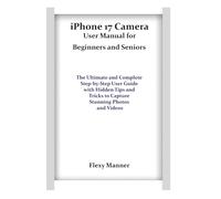 iPhone 17 Camera User Manual for Beginners and Seniors: The Ultimate and Complete Step-by-Step User Guide with Hidden Tips and Tricks to Capture Stunning Photos and Videos
