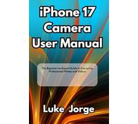 iPhone 17 Camera User Manual: The Beginner-to-Expert Guide to Capturing Professional Photos and Videos
