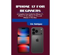 IPHONE 17 FOR BEGINNERS: A Complete User Guide for iPhone 17, iPhone 17 Air, iPhone 17 Pro, and iPhone 17 Pro Max