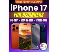 iPhone 17 For Beginners: The Full-Color, Big-Text Step-by-Step Guide That Finally Makes Your iPhone Simple, Safe, and Stress-Free - Even If You’ve Always Been Afraid of Tech.