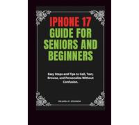 iPhone 17 Guide for Seniors and Beginners: Easy Steps and Tips to Call, Text, Browse, and Personalize Without Confusion.