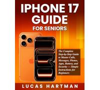 iPhone 17 Guide for Seniors: The Complete Step-by-Step Guide to Master Calls, Messages, Photos, Apps, Battery, and Security - Simple Instructions for Beginners