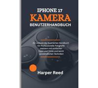 IPHONE 17 KAMERA-BENUTZERHANDBUCH: Ein vollständig illustriertes Handbuch für Professionelle Fotografie meistern mit einfachen Tipps und Tricks und leicht verständlichen Techniken