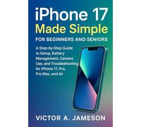 iPhone 17 Made Simple for Beginners and Seniors: A Step-by-Step Guide to Setup, Battery Management, Camera Use, and Troubleshooting for iPhone 17, Pro, Pro Max, and Air