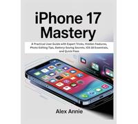 iPhone 17 Mastery: A Practical User Guide with Expert Tricks, Hidden Features, Photo Editing Tips, Battery-Saving Secrets, iOS 18 Essentials, and Quick Fixes