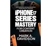 iPhone 17 Mastery for Content Creation: How to Shoot, Edit, and Publish Professional Content Using Only Your iPhone