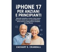 iPhone 17 per Anziani e Principianti: Manuale semplice e passo dopo passo: istruzioni chiare per un apprendimento senza sforzo e padronanza completa del tuo iPhone.