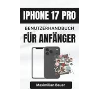 IPHONE 17 PRO BENUTZERHANDBUCH FÜR ANFÄNGER: Wichtige Tipps und clevere Techniken, um das volle Potenzial Ihres Geräts sicher auszuschöpfen
