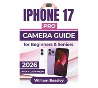 IPHONE 17 PRO CAMERA GUIDE 2026: Clear Shooting Techniques, Smart Editing Tips, And Simple Tools For Capturing Consistent Everyday Moments With Confidence