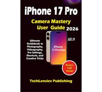 iPhone 17 Pro Camera Mastery User Guide: Ultimate Guidebook to Photography, Videography, Pro Settings, Shortcuts, and Creative Tricks