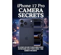 iPhone 17 Pro Camera Secrets: The Ultimate User Guide to Unlock Hidden Features for Professional Quality Photos & Videos - From Beginner to Pro Shooter