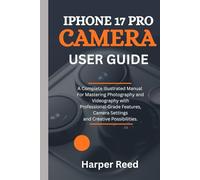 iPHONE 17 PRO CAMERA USER GUIDE: A Complete Illustrated Manual For Mastering Photography and Videography with Professional-Grade Features, Camera Settings and Creative Possibilities.
