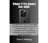 iPhone 17 Pro Camera User Guide: A Comprehensive Step-by-Step Guide to Capturing Exceptional Photos and Cinematic Videos - Expert Techniques, iOS 18 ... Tips for Perfecting Your Mobile Photography