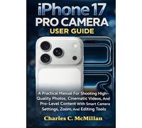 IPHONE 17 PRO CAMERA USER GUIDE: A Practical Manual For Shooting High-Quality Photos, Cinematic Videos, And Pro-Level Content With Smart Camera Settings, Zoom, And Editing Tools