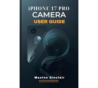 IPHONE 17 PRO CAMERA USER GUIDE: A Step-by-Step Approach to Specifications, features and Mastering Photography with Essential Tips and Tricks for Picture Perfect Shots