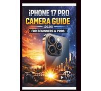 iPhone 17 Pro Camera User Guide For Beginners and Pros: Step-by-step manual to mastering the 48MP fusion camera system ProRes and Dolby vision video Recording, unlock your Full creative Potential.