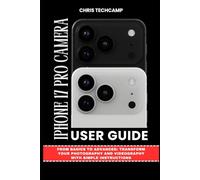 IPHONE 17 PRO CAMERA USER GUIDE: From Basics to Advanced: Transform Your Photography and Videography with Simple Instructions