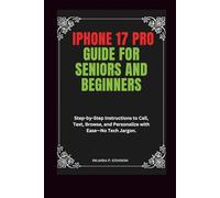 iPhone 17 Pro Guide for Seniors and Beginners: Step-by-Step Instructions to Call, Text, Browse, and Personalize with Ease-No Tech Jargon.