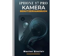IPHONE 17 PRO KAMERA-BENUTZERHANDBUCH: Eine Schritt-für-Schritt-Anleitung zu Spezifikationen, Funktionen und zum Meistern der Fotografie mit wichtigen Tipps und Tricks für perfekte Aufnahmen