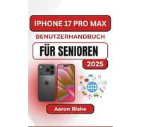 IPHONE 17 PRO MAX BENUTZERHANDBUCH FÜR SENIOREN: Praktische Schritt-für-Schritt-Anleitungen mit klaren Erklärungen für Senioren zur einfachen Bedienung, Anpassung und Freude