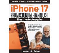 IPHONE 17 PRO MAX BENUTZERHANDBUCH Illustrierte Ausgabe: Ein Leitfaden mit klaren Bildern zum Einrichten, Anpassen und sicheren taglichen Bedienen Ihres iPhone 17