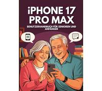 IPHONE 17 PRO MAX BENUTZERHANDBUCH SENIOREN UND ANFÄNGER: Das Unverzichtbare Handbuch Zur Beherrschung Aller Funktionen Mit Verborgenen Geheimnissen Und Praktischen Ratschlägen.