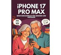IPHONE 17 PRO MAX BENUTZERHANDBUCH SENIOREN UND ANFÄNGER: Das Unverzichtbare Handbuch Zur Beherrschung Aller Funktionen Mit Verborgenen Geheimnissen Und Praktischen Ratschlägen.