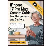 iPhone 17 Pro Max Camera Guide For Beginners & Seniors: The Ultimate Photography Manual: Master Stunning Photos and Videos with Easy-to-Follow ... Guide (Includes iPhone 16 Pro Max Insights)