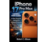 IPHONE 17 PRO MAX CAMERA USER GUIDE: A Clear, Practical Manual For Capturing Stunning Photos, Cinematic Videos, And Spatial Moments