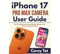 iPhone 17 Pro Max Camera User Guide: A Step by Step Camera Companion with Easy Tips and Tricks for Everyday Shots
