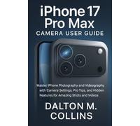 iPhone 17 Pro Max Camera User Guide: Master iPhone Photography and Videography with Camera Settings, Pro Tips, and Hidden Features for Amazing Shots and Videos
