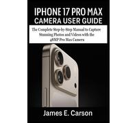 IPHONE 17 PRO MAX CAMERA USER GUIDE: The Complete Step-by-Step Manual to Capture Stunning Photos and Videos with the 48MP Pro Max Camera