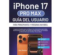 iPhone 17 Pro Max Guía del usuario para principiantes y personas mayores: La guía completa para configurar los elementos esenciales, las funciones ... profesionales que facilitan el uso diario