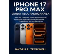 IPHONE 17 PRO MAX GUIDA ALLA PADRONANZA: Manuale completo passo dopo passo per sbloccare, personalizzare e ottimizzare l'esperienza del tuo dispositivo