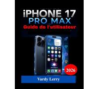 iPhone 17 Pro Max Guide de l'utilisateur: Le manuel d'utilisation complet, étape par étape, pour l'installation, les fonctionnalités, le dépannage, la ... avancés pour une maîtrise quotidienne.