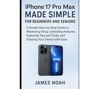 iPhone 17 Pro Max Made Simple for Beginners and Seniors: A Simple Step-by-Step Guide to Mastering Setup, Unlocking Hidden Features, Exploring Tips and Tricks, and Enjoying Your Device with Ease