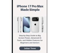 iPhone 17 Pro Max Made Simple: Step-by-Step Guide to Big Screen Power, Advanced AI Tools, and Hidden Features for Beginners and Seniors