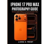 IPHONE 17 PRO MAX PHOTOGRAPHY GUIDE: Harness 48MP AI Shots, 8x Zoom, Cinematic Video and Creative Pro Tips for Everyone.