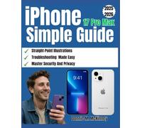 iPhone 17 Pro Max Simple Guide: The Ultimate Step-by-Step Guide for Beginners with Illustrations to Unleash Setup, Features, Photography, Troubleshooting, and Pro Tips for iOS 26