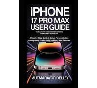 IPHONE 17 PRO MAX USER GUIDE 2025: YOUR ULTIMATE COMPANION TO MASTERING THE FUTURE OF TECHNOLOGY: A Step-by-Step Guide to Setup, Personalization, Photography, Productivity, and Pro-Level Features