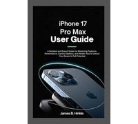 IPHONE 17 PRO MAX USER GUIDE: A Detailed and Expert Guide for Mastering Features, Performance, Camera, Battery, and Hidden Tips to Unlock Your Device’s Full Potential