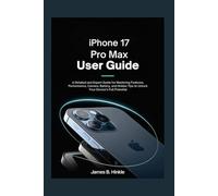 IPHONE 17 PRO MAX USER GUIDE: A Detailed and Expert Guide for Mastering Features, Performance, Camera, Battery, and Hidden Tips to Unlock Your Device’s Full Potential