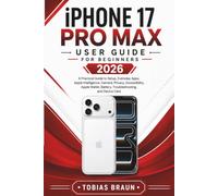 iPhone 17 Pro Max User Guide For Beginners 2026: A Practical Guide to Setup, Everyday Apps, Apple Intelligence, Camera, Privacy, Accessibility, Apple Wallet, Battery, Troubleshooting, and Device Care