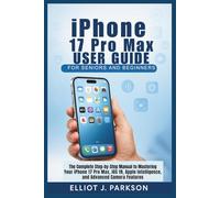 iPhone 17 Pro Max User Guide for Seniors and Beginners: The Complete Step-by-Step Manual to Mastering Your iPhone 17 Pro Max, iOS 19, Apple Intelligence, and Advanced Camera Features