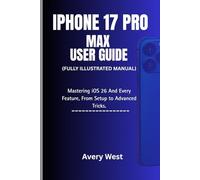 IPHONE 17 PRO MAX USER GUIDE ( Fully Illustrated Manual): Mastering iOS 26 And Every Feature, From Setup to Advanced Tips and Tricks