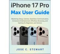 iPhone 17 Pro Max User Guide: Mastering Setup, Camera, Seamless Communication, Immersive Entertainment, Effortless Browsing, and Gaming for Beginners and Seniors