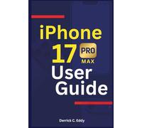 iPhone 17 Pro Max User Guide: Maximize Apple’s Latest Release with Practical Advice, Hidden Secrets, and Enhance Everyday Performance