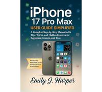 iPhone 17 Pro Max User Guide Simplified: A Complete Step-by-Step Manual with Tips, Tricks, and Hidden Features for Beginners, Seniors, and Pros