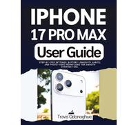 Iphone 17 Pro Max User Guide: Step-by-step Settings, Battery Longevity Habits, and Photo-Video Workflows for Smooth Everyday Use.